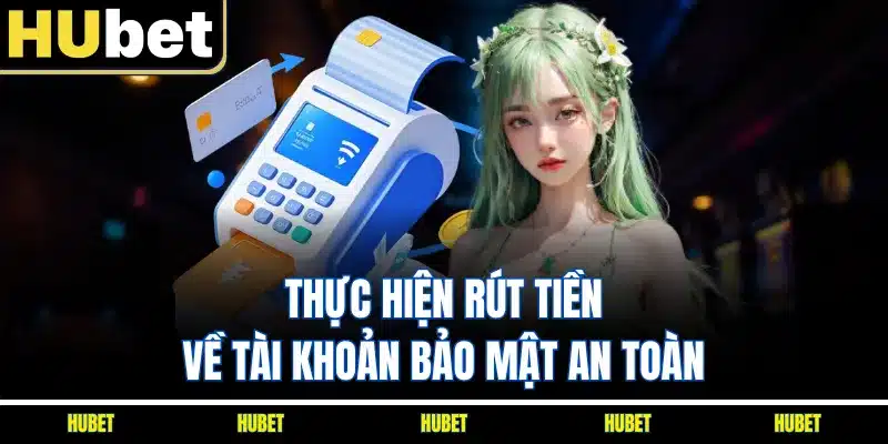 Thực hiện rút tiền về tài khoản bảo mật an toàn